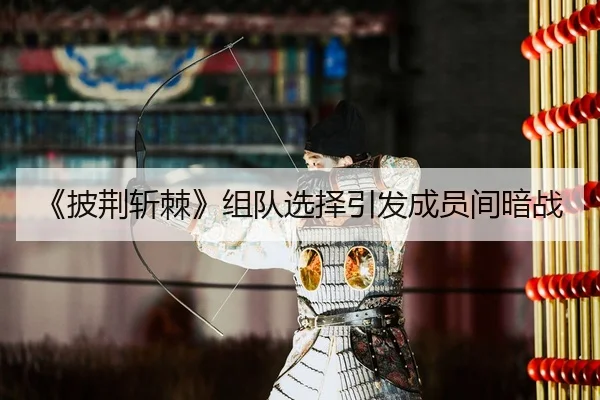 《披荆斩棘》组队选择引发成员间暗战